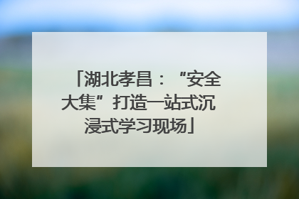 湖北孝昌：“安全大集”打造一站式沉浸式学习现场